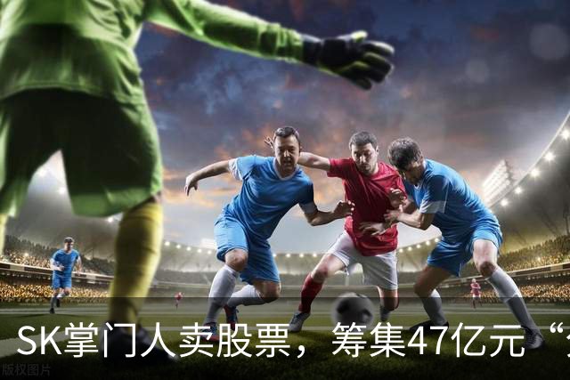 SK掌门人卖股票，筹集47亿元“分手费”