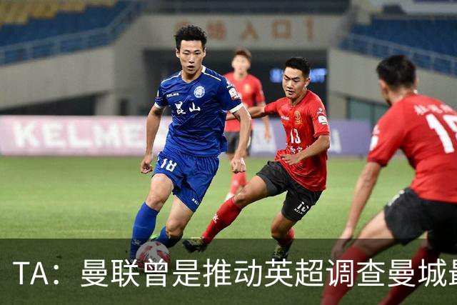 TA：曼联曾是推动英超调查曼城最积极俱乐部之一
