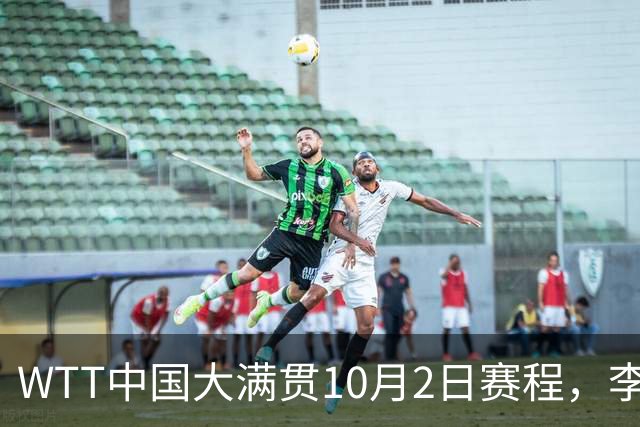 WTT中国大满贯10月2日赛程，李天阳对阵阿鲁纳